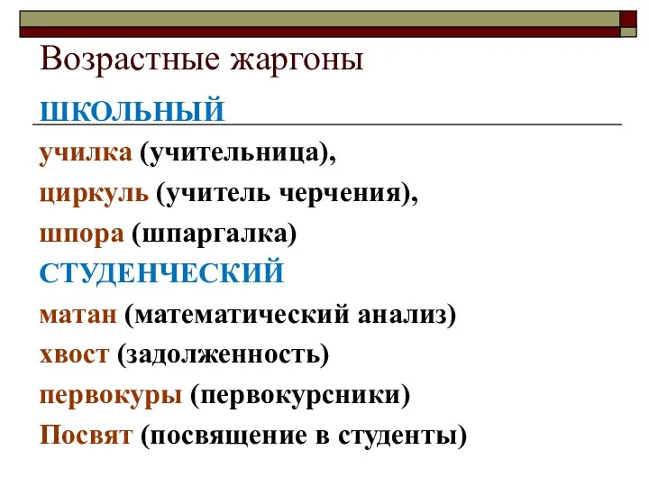 Возрастные жаргоны ШКОЛЬНЫЙ училка (учительница), циркуль (учитель черчения), шпора (шпаргалка) СТУДЕНЧЕСКИЙ матан (математический