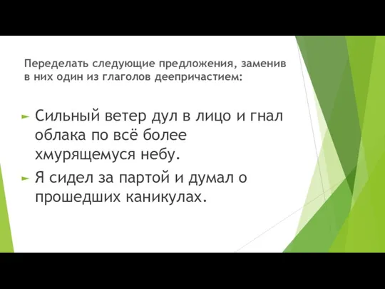 Переделать следующие предложения, заменив в них один из глаголов деепричастием: