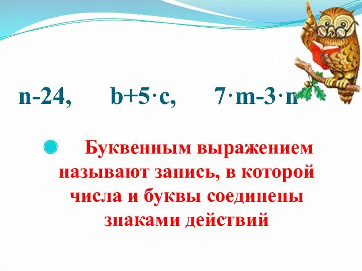 n-24, b+5·c, 7·m-3·n Буквенным выражением называют запись, в которой числа и буквы соединены знаками действий