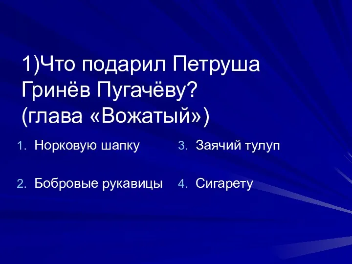 1)Что подарил Петруша Гринёв Пугачёву? (глава «Вожатый») Норковую шапку Бобровые рукавицы Заячий тулуп Сигарету