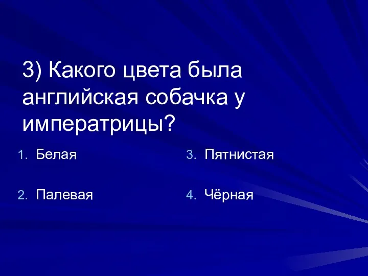 3) Какого цвета была английская собачка у императрицы? Белая Палевая Пятнистая Чёрная