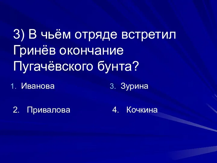 3) В чьём отряде встретил Гринёв окончание Пугачёвского бунта? Иванова 2. Привалова Зурина 4. Кочкина