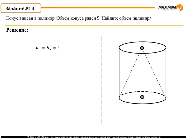 . Задание № 3 Решение: Конус вписан в цилиндр. Объем конуса равен 5. Найдите объем цилиндра.