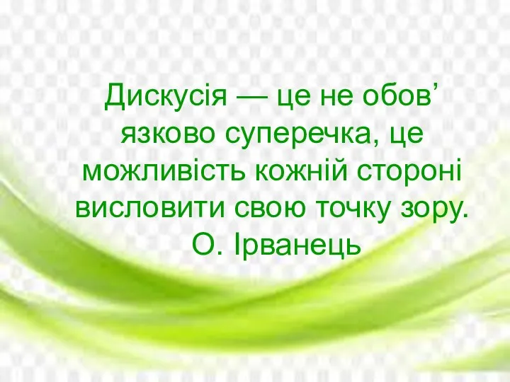 Дискусія — це не обов’язково суперечка, це можливість кожній стороні висловити свою точку зору. О. Ірванець