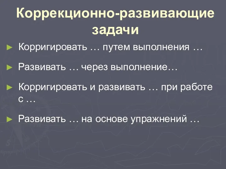 Коррекционно-развивающие задачи Корригировать … путем выполнения … Развивать … через