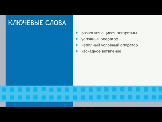 КЛЮЧЕВЫЕ СЛОВА разветвляющиеся алгоритмы условный оператор неполный условный оператор каскадное ветвление