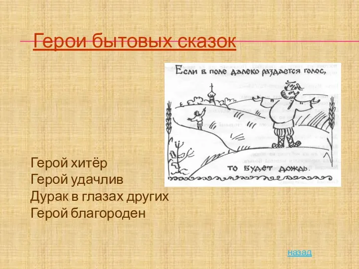 Герои бытовых сказок Герой хитёр Герой удачлив Дурак в глазах других Герой благороден назад