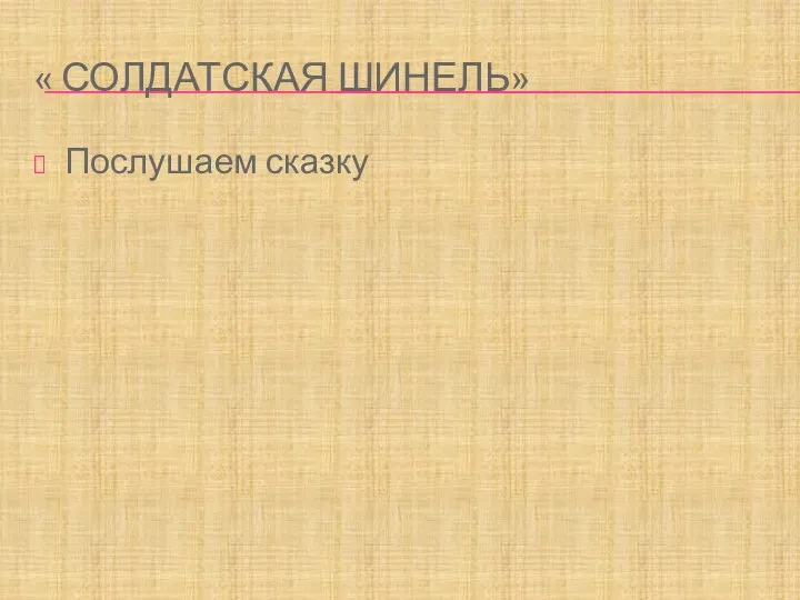 « СОЛДАТСКАЯ ШИНЕЛЬ» Послушаем сказку