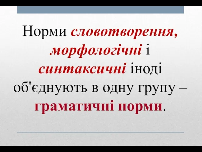 Норми словотворення, морфологічні і синтаксичні іноді об'єднують в одну групу – граматичні норми.