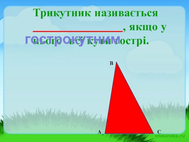 Трикутник називається _______________ , якщо у нього всі кути гострі. В С А гострокутним