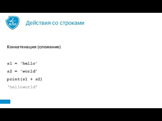 Действия со строками Конкатенация (сложение) s1 = ‘hello’ s2 = ‘world’ print(s1 + s2) ‘helloworld’