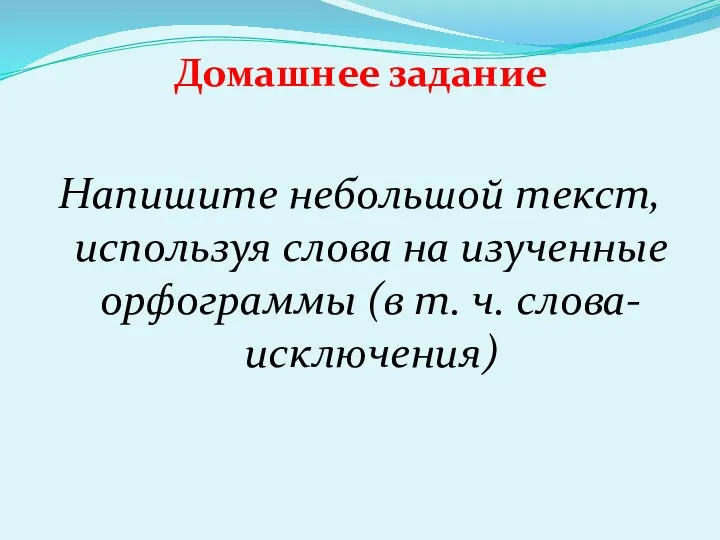 Домашнее задание Напишите небольшой текст, используя слова на изученные орфограммы (в т. ч. слова-исключения)