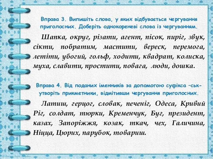 Вправа 3. Випишіть слова, у яких відбувається чергування приголосних. Доберіть