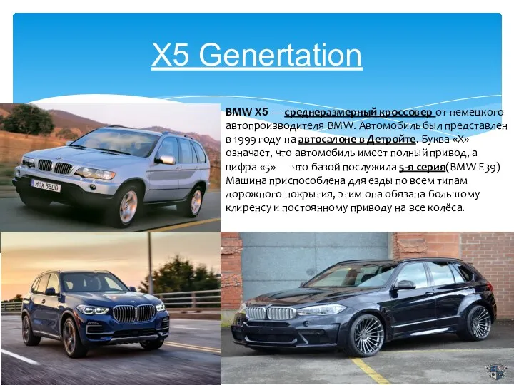 X5 Genertation BMW X5 — среднеразмерный кроссовер от немецкого автопроизводителя BMW. Автомобиль был