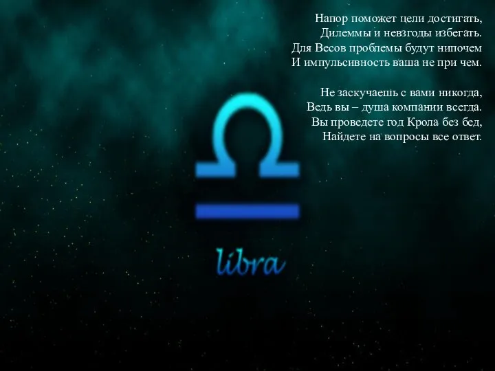 Напор поможет цели достигать, Дилеммы и невзгоды избегать. Для Весов