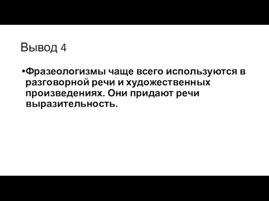 Вывод 4 Фразеологизмы чаще всего используются в разговорной речи и художественных произведениях. Они придают речи выразительность.