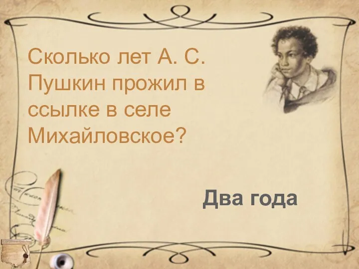 Сколько лет А. С. Пушкин прожил в ссылке в селе Михайловское? Два года