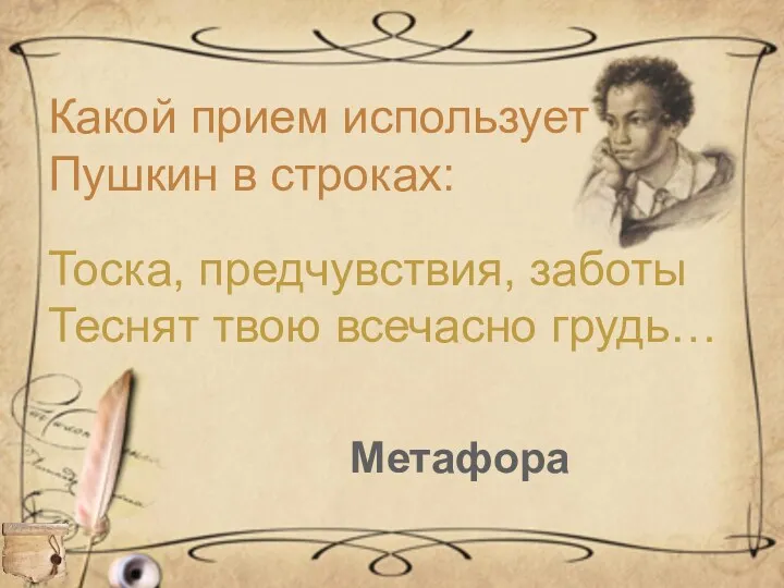 Какой прием использует Пушкин в строках: Тоска, предчувствия, заботы Теснят твою всечасно грудь… Метафора