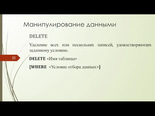 Манипулирование данными DELETE Удаление всех или нескольких записей, удовлетворяющих заданному условию. DELETE [WHERE ]