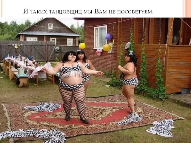 И таких танцовщиц мы Вам не посоветуем.