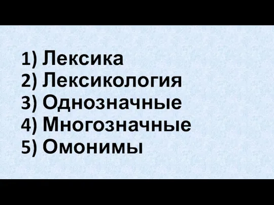 1) Лексика 2) Лексикология 3) Однозначные 4) Многозначные 5) Омонимы