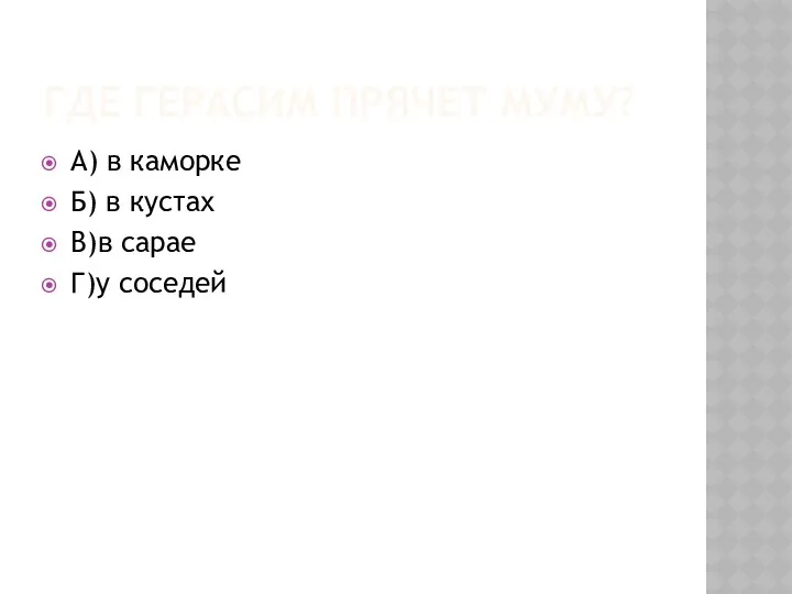 ГДЕ ГЕРАСИМ ПРЯЧЕТ МУМУ? А) в каморке Б) в кустах В)в сарае Г)у соседей