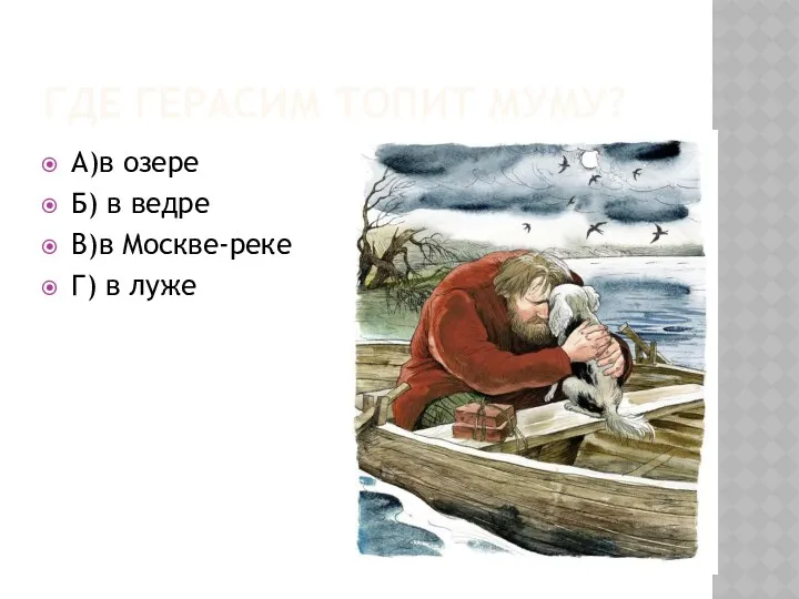 ГДЕ ГЕРАСИМ ТОПИТ МУМУ? А)в озере Б) в ведре В)в Москве-реке Г) в луже