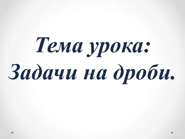 Тема урока: Задачи на дроби.