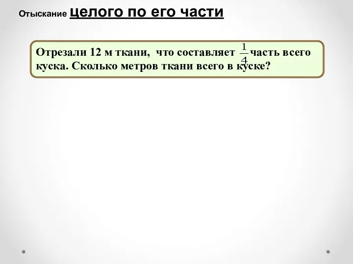 Отрезали 12 м ткани, что составляет часть всего куска. Сколько