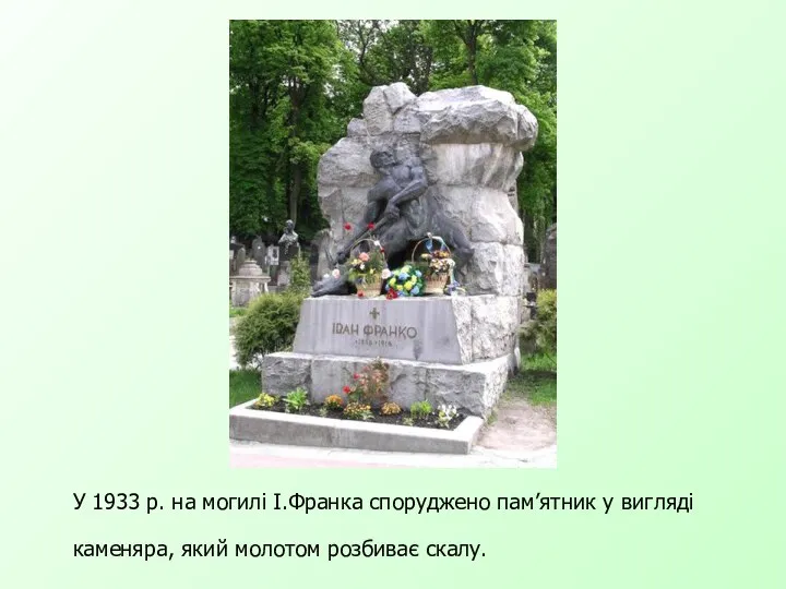 У 1933 р. на могилі І.Франка споруджено пам’ятник у вигляді каменяра, який молотом розбиває скалу.