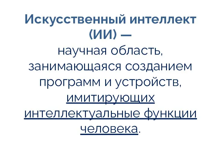 Искусственный интеллект (ИИ) — научная область, занимающаяся созданием программ и устройств, имитирующих интеллектуальные функции человека.