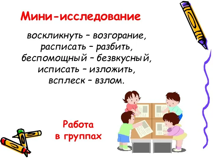 Мини-исследование воскликнуть – возгорание, расписать – разбить, беспомощный – безвкусный,