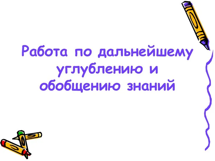 Работа по дальнейшему углублению и обобщению знаний