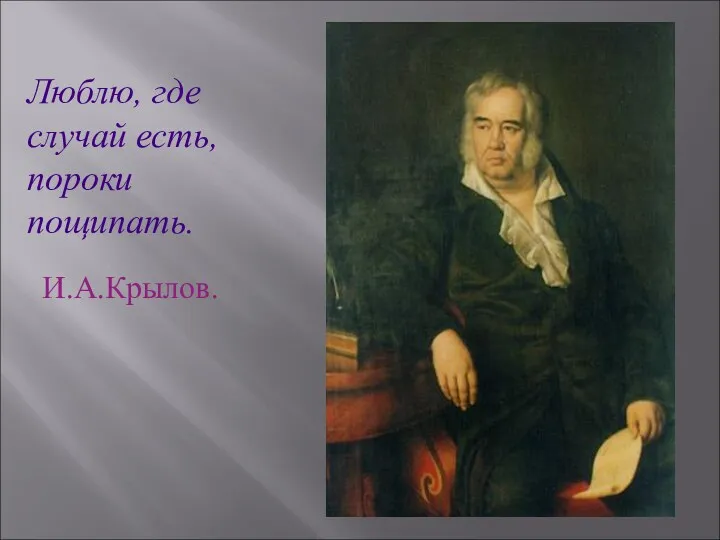 Люблю, где случай есть, пороки пощипать. И.А.Крылов.