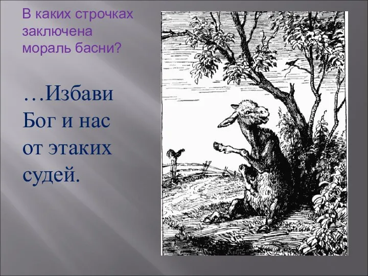 В каких строчках заключена мораль басни? …Избави Бог и нас от этаких судей.