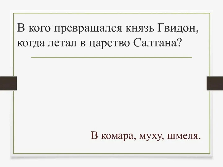 В кого превращался князь Гвидон, когда летал в царство Салтана? В комара, муху, шмеля.