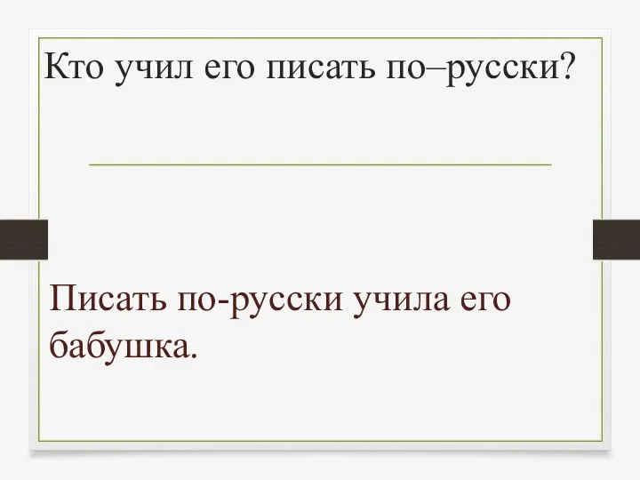 Кто учил его писать по–русски? Писать по-русски учила его бабушка.