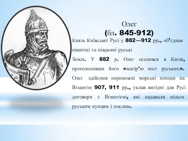 Олег (бл. 845-912) Князь Київської Русі у 882—912 рр., об’єднав