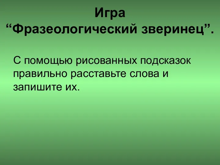 Игра “Фразеологический зверинец”. С помощью рисованных подсказок правильно расставьте слова и запишите их.