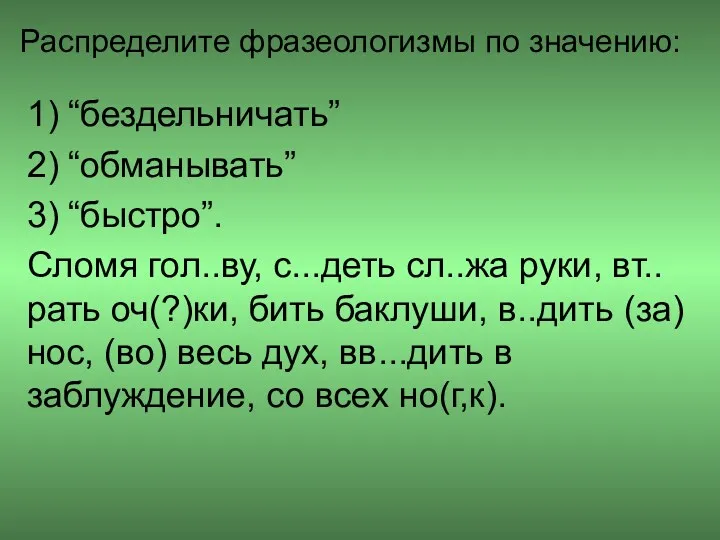 Распределите фразеологизмы по значению: 1) “бездельничать” 2) “обманывать” 3) “быстро”.