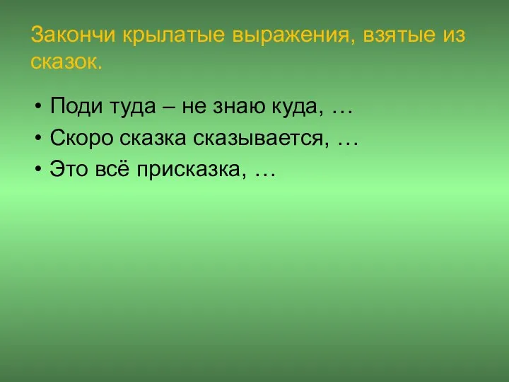 Закончи крылатые выражения, взятые из сказок. Поди туда – не