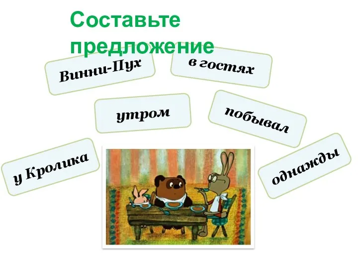 побывал утром у Кролика в гостях однажды Винни-Пух Составьте предложение