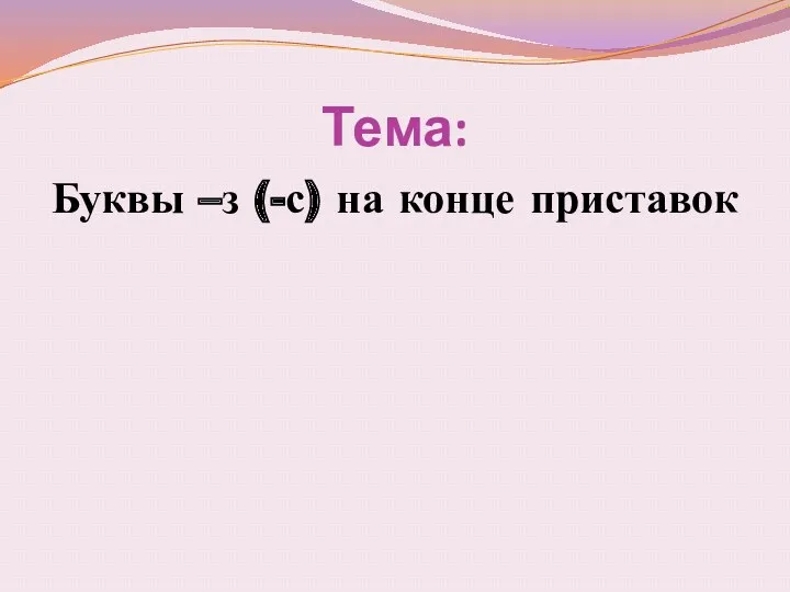 Тема: Буквы –з (-с) на конце приставок