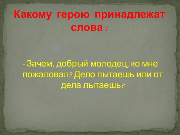 - Зачем, добрый молодец, ко мне пожаловал? Дело пытаешь или