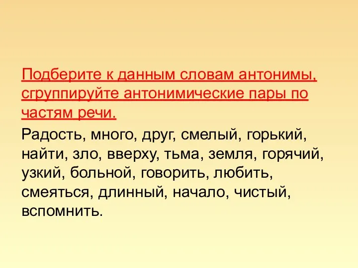 Подберите к данным словам антонимы, сгруппируйте антонимические пары по частям