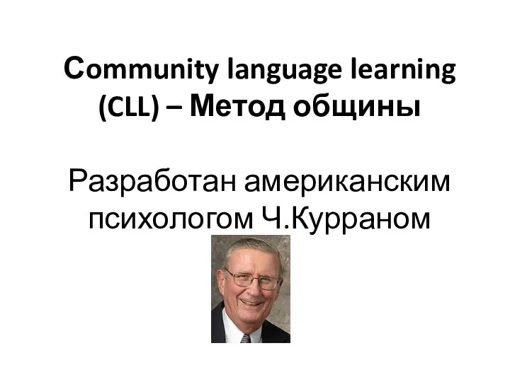 Сommunity language learning (CLL) – Метод общины Разработан американским психологом Ч.Курраном