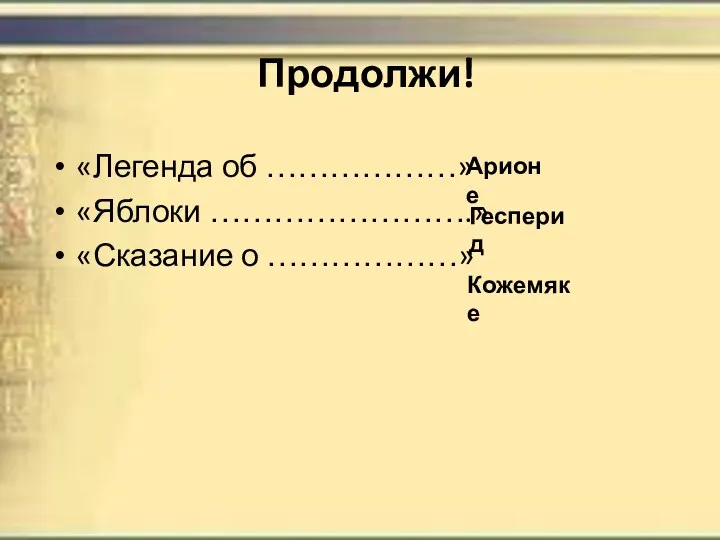 Продолжи! «Легенда об ………………» «Яблоки …………………….» «Сказание о ………………» Арионе Гесперид Кожемяке