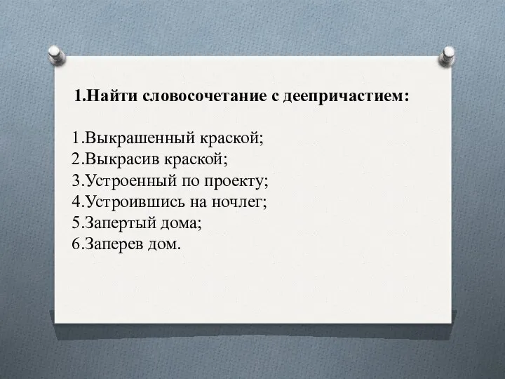 1.Найти словосочетание с деепричастием: 1.Выкрашенный краской; 2.Выкрасив краской; 3.Устроенный по