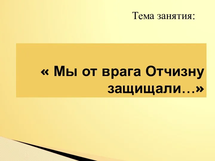 « Мы от врага Отчизну защищали…» Тема занятия: