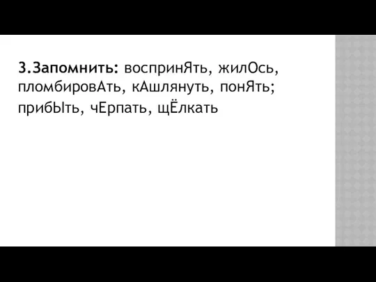 3.Запомнить: воспринЯть, жилОсь, пломбировАть, кАшлянуть, понЯть; прибЫть, чЕрпать, щЁлкать